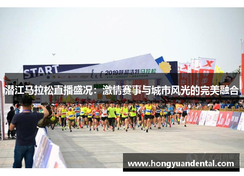潜江马拉松直播盛况：激情赛事与城市风光的完美融合