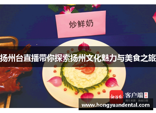 扬州台直播带你探索扬州文化魅力与美食之旅