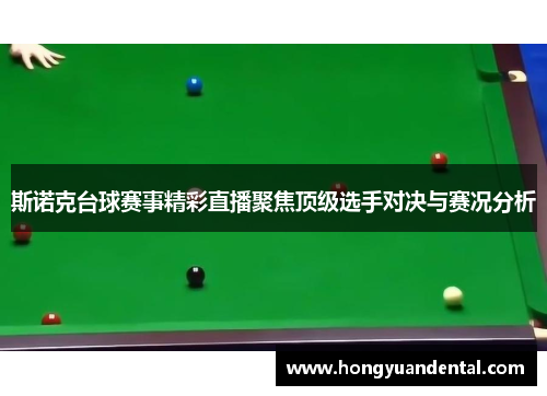 斯诺克台球赛事精彩直播聚焦顶级选手对决与赛况分析