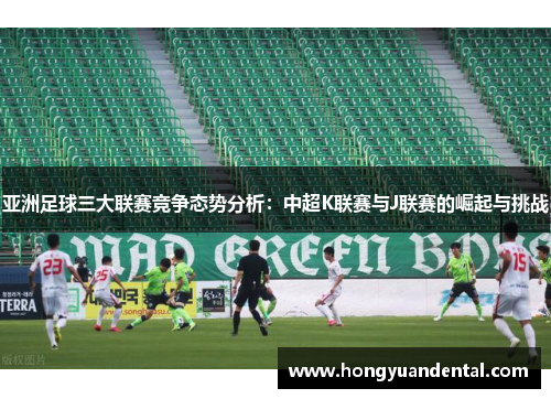 亚洲足球三大联赛竞争态势分析：中超K联赛与J联赛的崛起与挑战