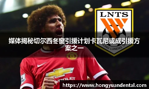 媒体揭秘切尔西冬窗引援计划卡瓦尼或成引援方案之一