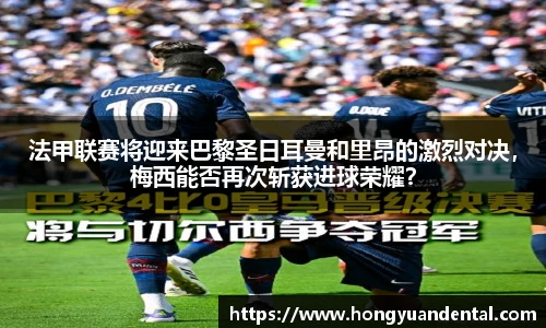 法甲联赛将迎来巴黎圣日耳曼和里昂的激烈对决，梅西能否再次斩获进球荣耀？