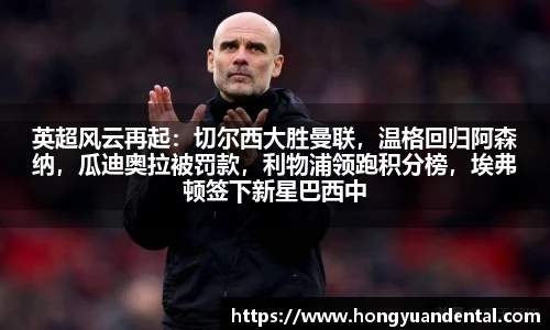 英超风云再起：切尔西大胜曼联，温格回归阿森纳，瓜迪奥拉被罚款，利物浦领跑积分榜，埃弗顿签下新星巴西中场