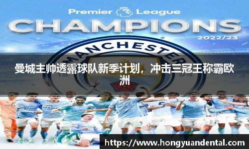 曼城主帅透露球队新季计划，冲击三冠王称霸欧洲