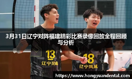 3月31日辽宁对阵福建精彩比赛录像回放全程回顾与分析