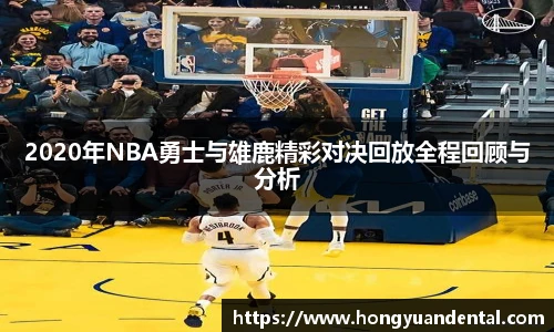 2020年NBA勇士与雄鹿精彩对决回放全程回顾与分析