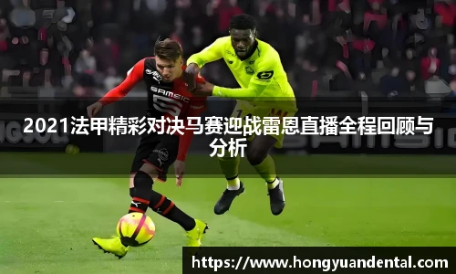2021法甲精彩对决马赛迎战雷恩直播全程回顾与分析