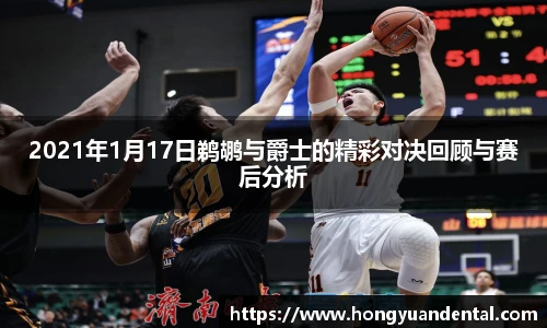 2021年1月17日鹈鹕与爵士的精彩对决回顾与赛后分析