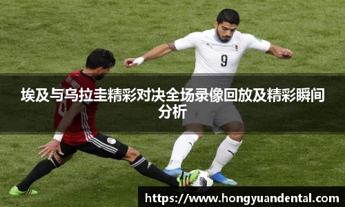 埃及与乌拉圭精彩对决全场录像回放及精彩瞬间分析