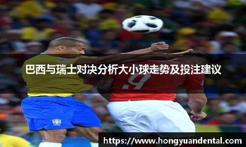 巴西与瑞士对决分析大小球走势及投注建议