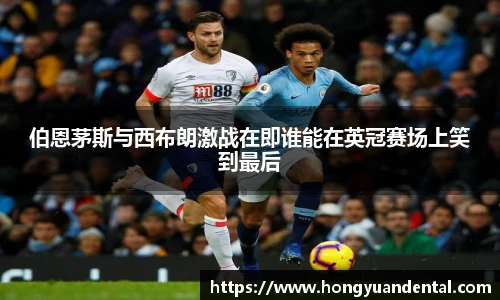 伯恩茅斯与西布朗激战在即谁能在英冠赛场上笑到最后