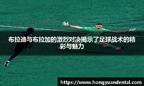 布拉迪与布拉加的激烈对决揭示了足球战术的精彩与魅力