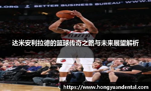 达米安利拉德的篮球传奇之路与未来展望解析